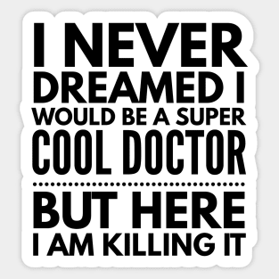 I Never Dreamed I Would Be A Super Cool Doctor But Here I Am Killing It Sticker